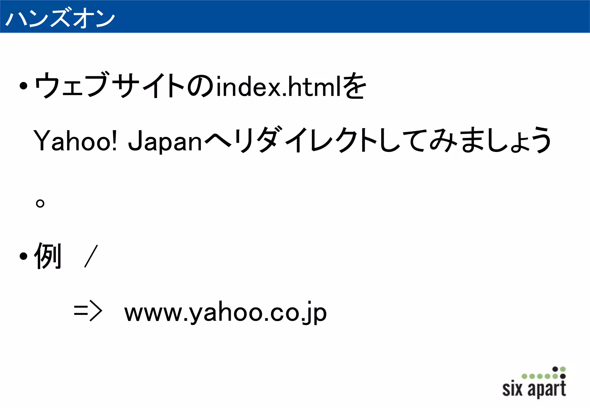 ハンズオン 
• ウェブサイトのindex.htmlを 
Yahoo! Japanへリダイレクトしてみましょう 
。 
• 例/ 
=> www.yahoo.co.jp 
 