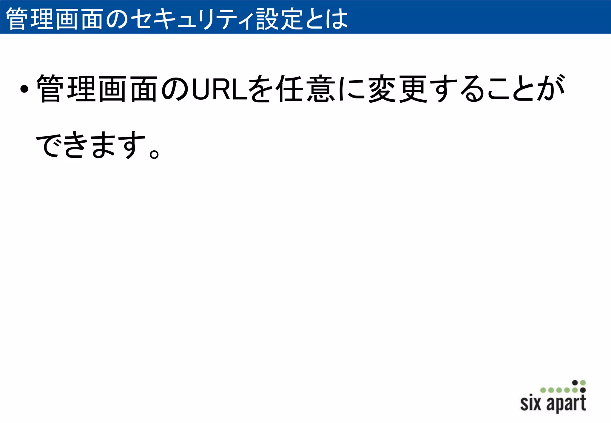 管理画面のセキュリティ設定とは 
• 管理画面のURLを任意に変更することが 
できます。 
 