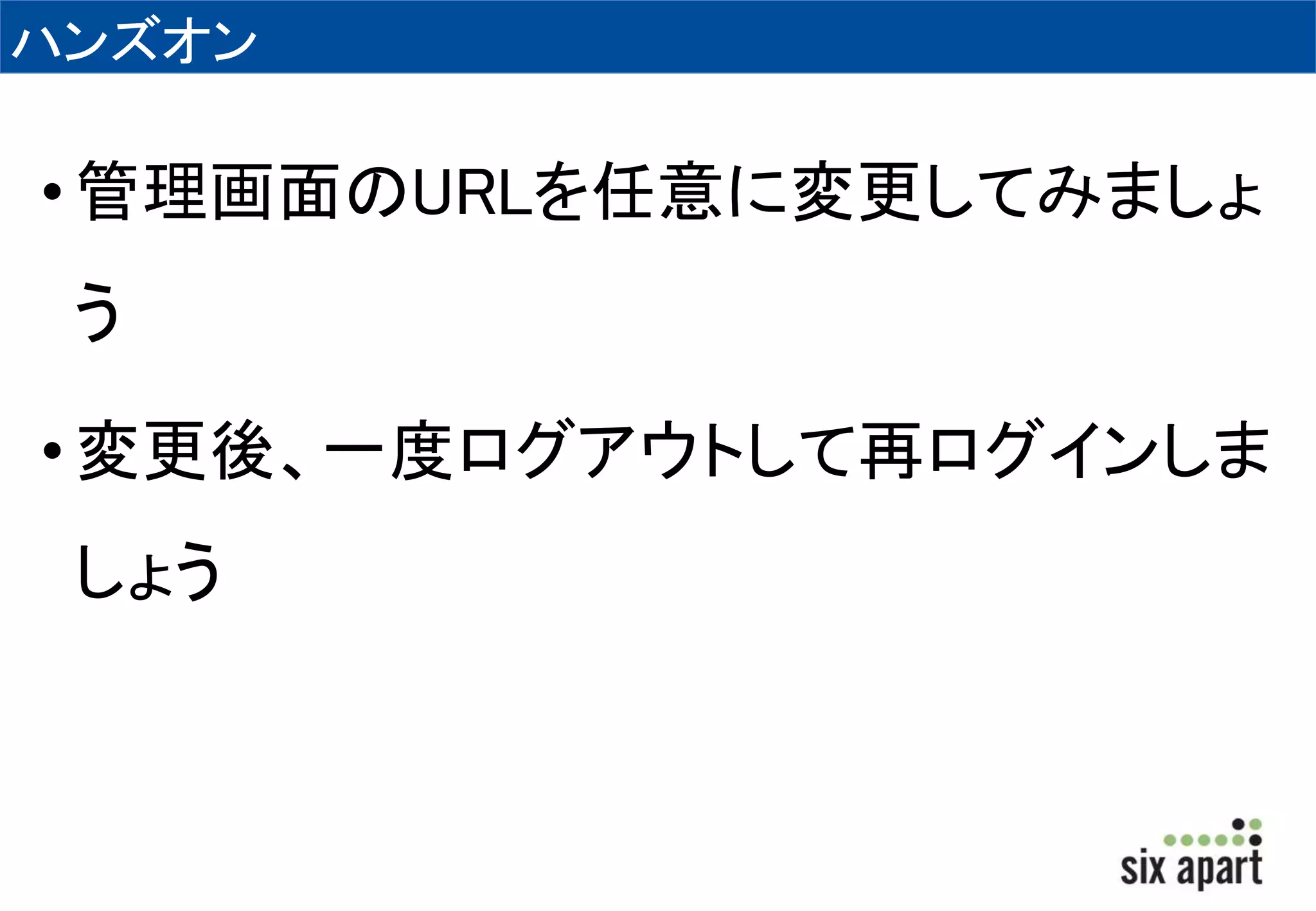 ハンズオン 
• 管理画面のURLを任意に変更してみましょ 
う 
• 変更後、一度ログアウトして再ログインしま 
しょう 
 