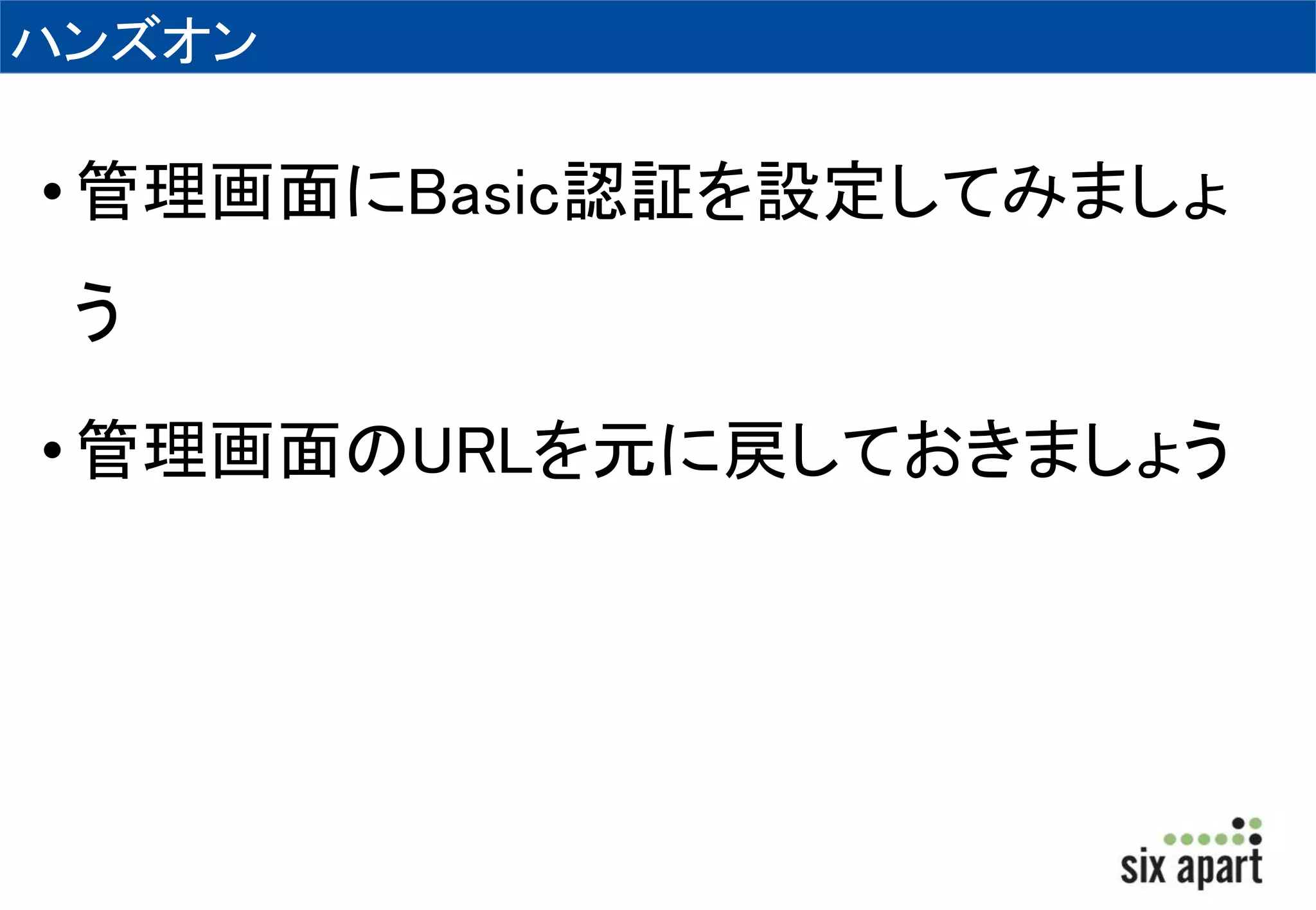 ハンズオン 
• 管理画面にBasic認証を設定してみましょ 
う 
• 管理画面のURLを元に戻しておきましょう 
 