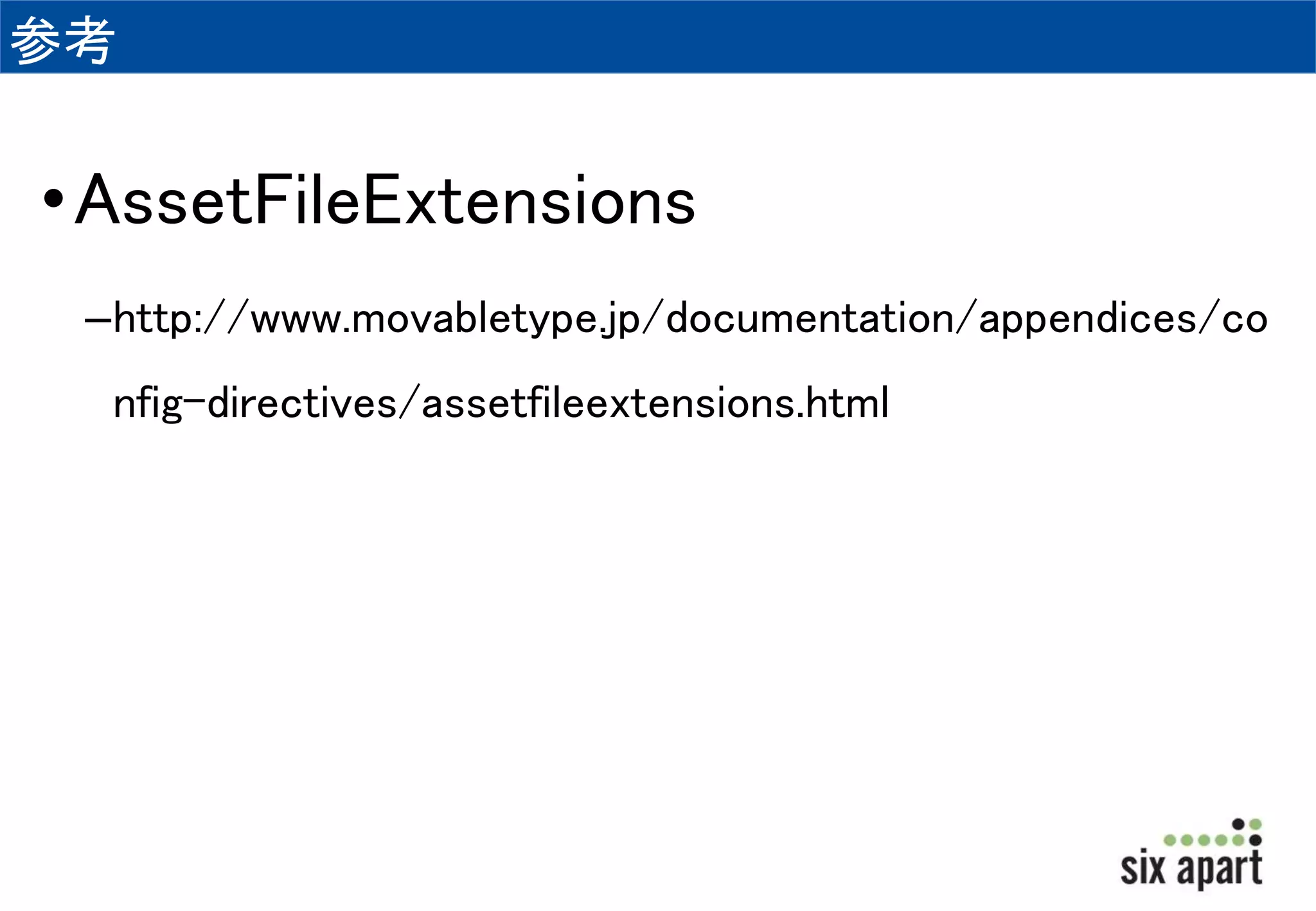 参考 
•AssetFileExtensions 
–http://www.movabletype.jp/documentation/appendices/co 
nfig-directives/assetfileextensions.html 
 