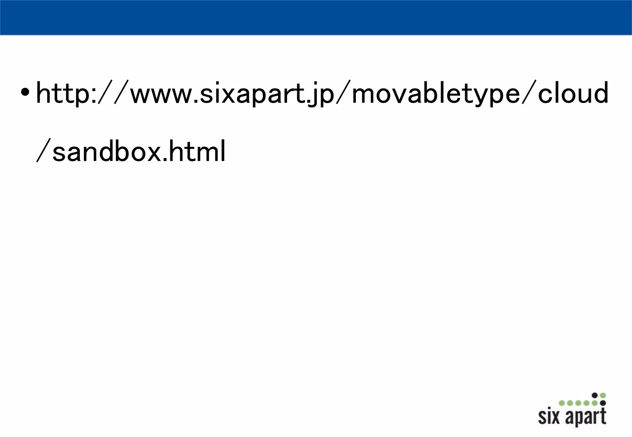• http://www.sixapart.jp/movabletype/cloud 
/sandbox.html 
 