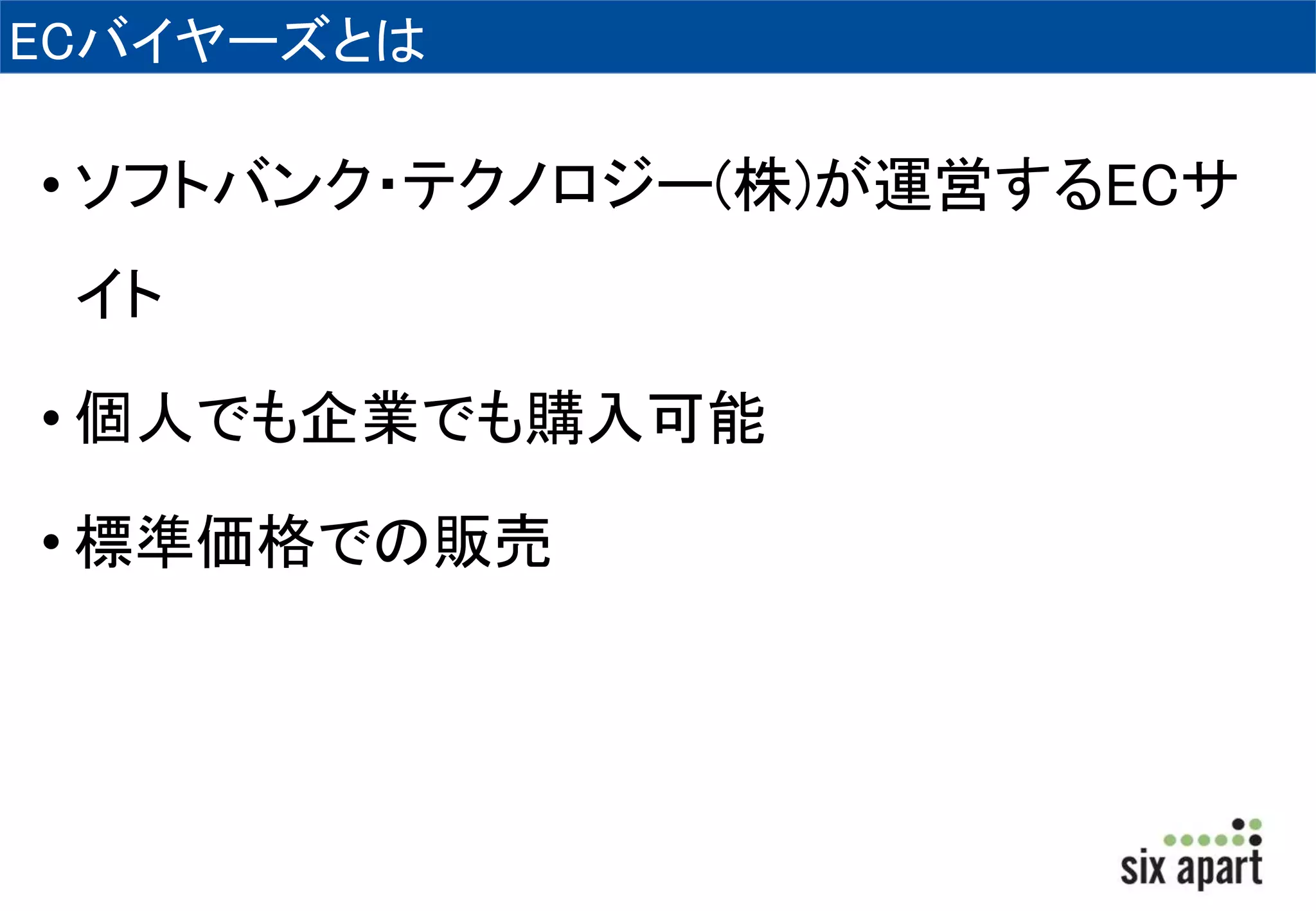 ECバイヤーズとは 
• ソフトバンク・テクノロジー(株)が運営するECサ 
イト 
• 個人でも企業でも購入可能 
• 標準価格での販売 
 