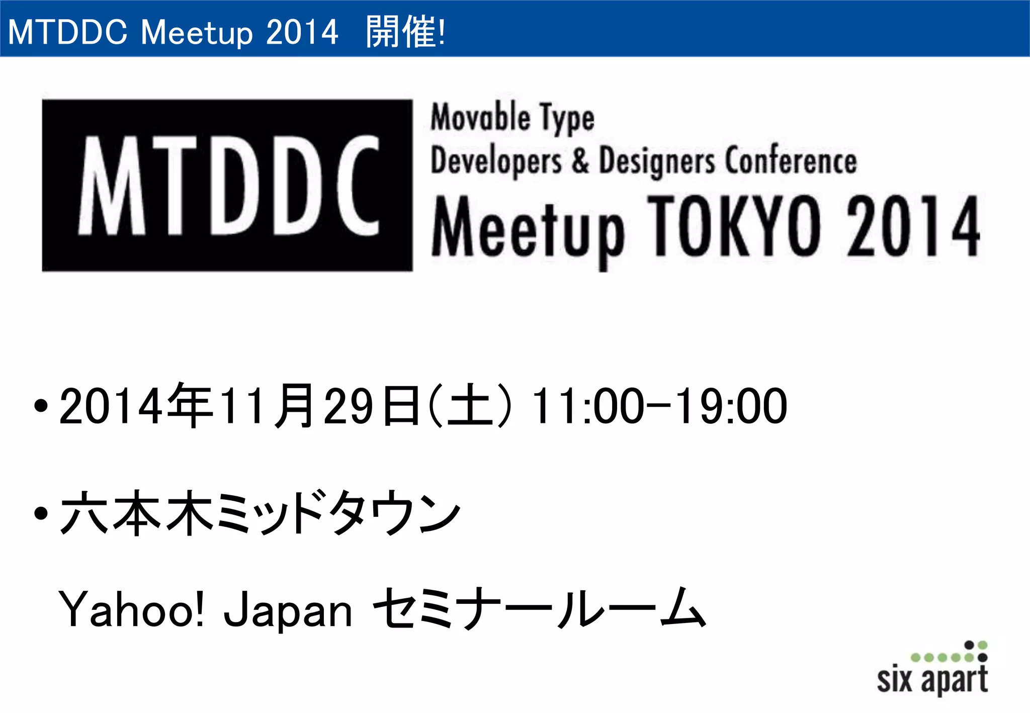 MTDDC Meetup 2014 開催! 
• 2014年11月29日(土) 11:00-19:00 
• 六本木ミッドタウン 
Yahoo! Japan セミナールーム 
 