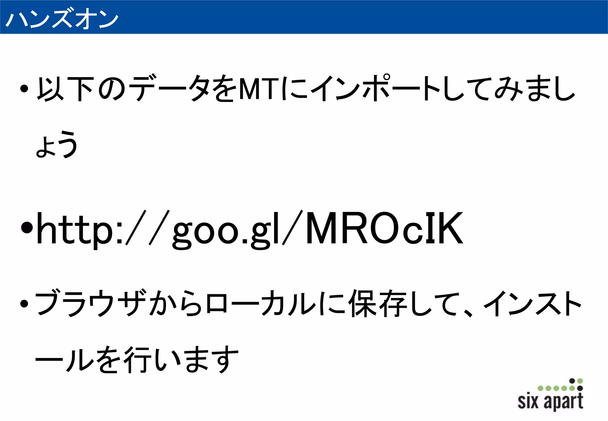 ハンズオン 
• 以下のデータをMTにインポートしてみまし 
ょう 
•http://goo.gl/MROcIK 
• ブラウザからローカルに保存して、インスト 
ールを行います 
 