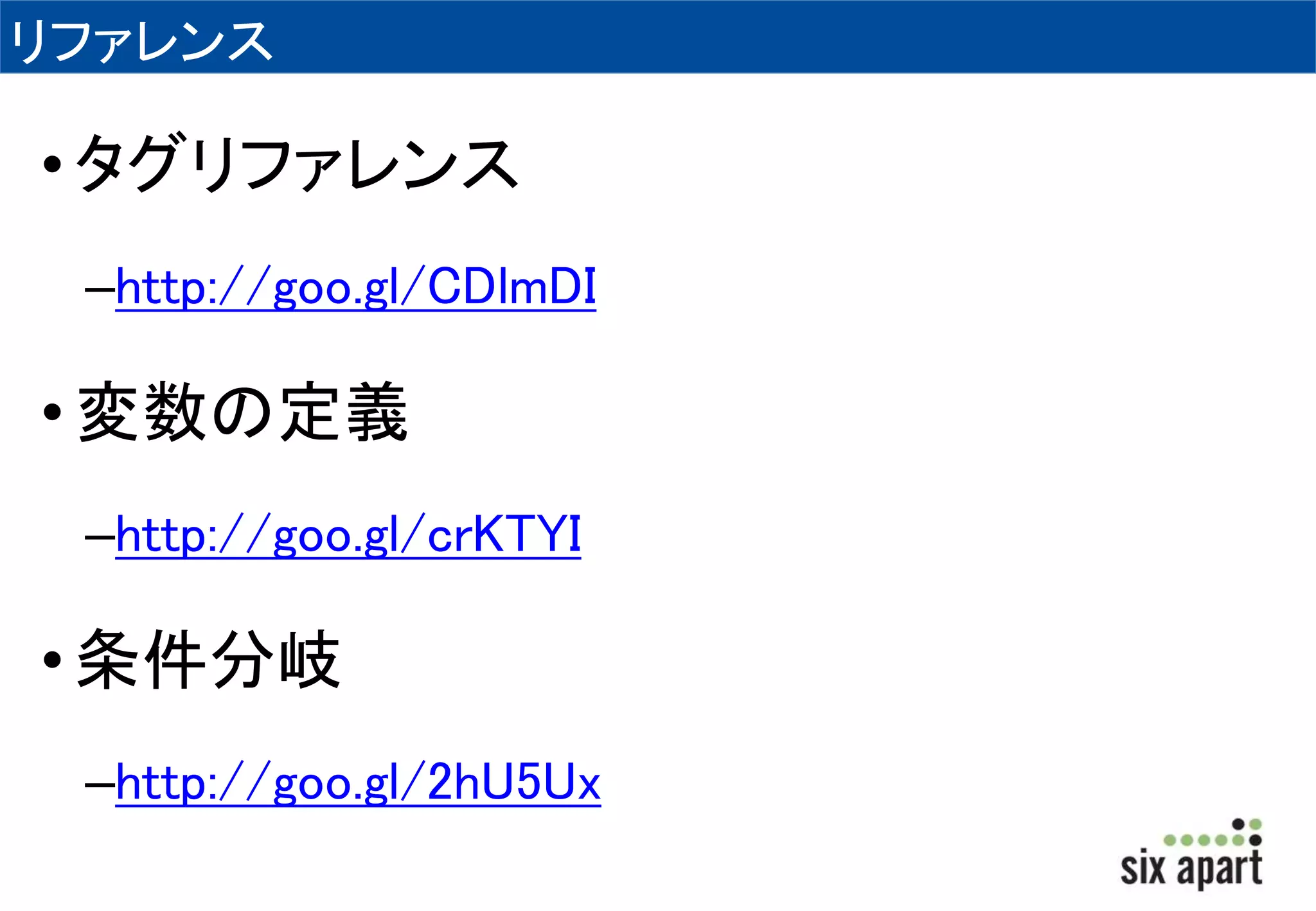 リファレンス 
• タグリファレンス 
–http://goo.gl/CDlmDI 
• 変数の定義 
–http://goo.gl/crKTYI 
• 条件分岐 
–http://goo.gl/2hU5Ux 
 