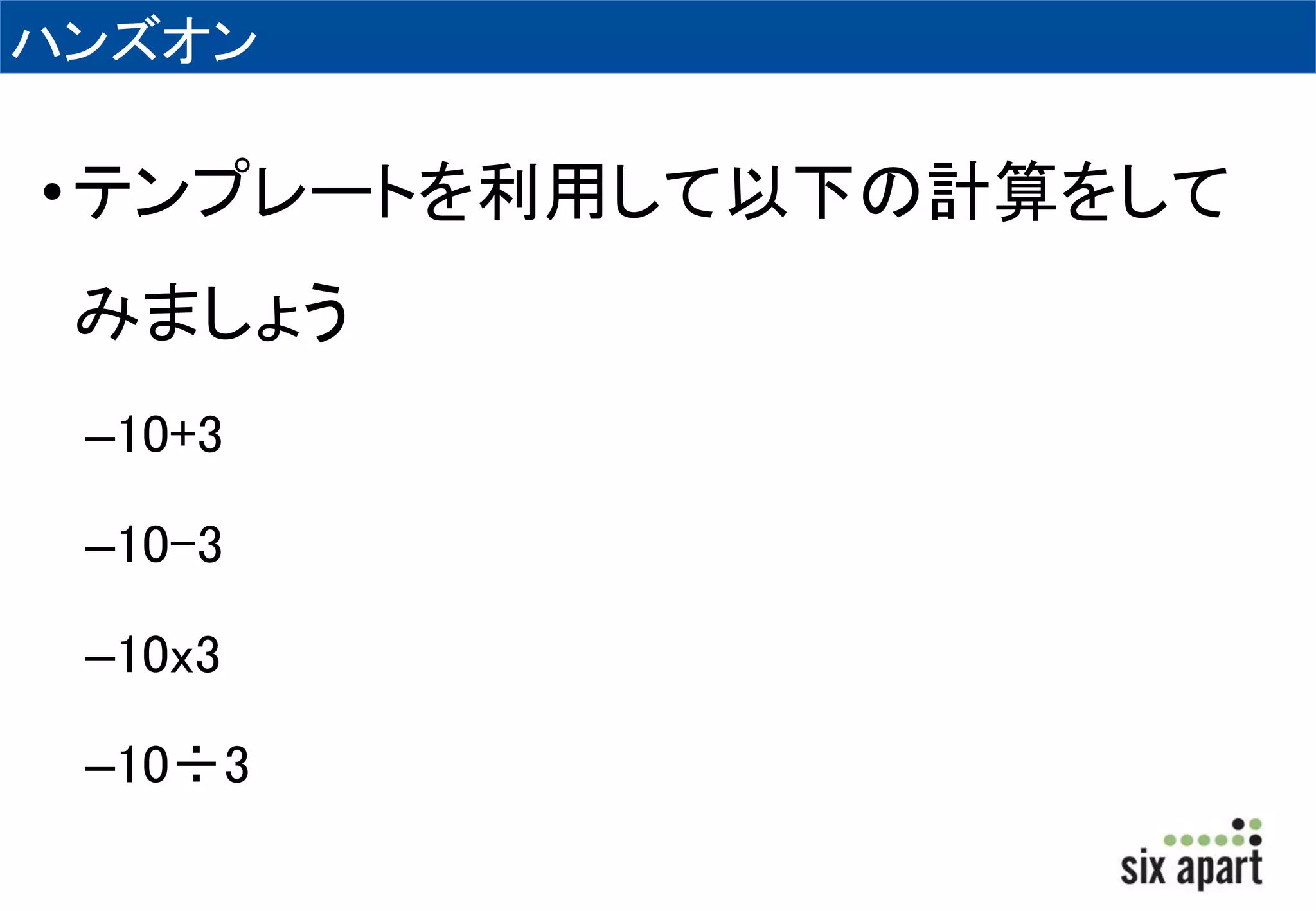 ハンズオン 
• テンプレートを利用して以下の計算をして 
みましょう 
–10+3 
–10-3 
–10x3 
–10÷3 
 