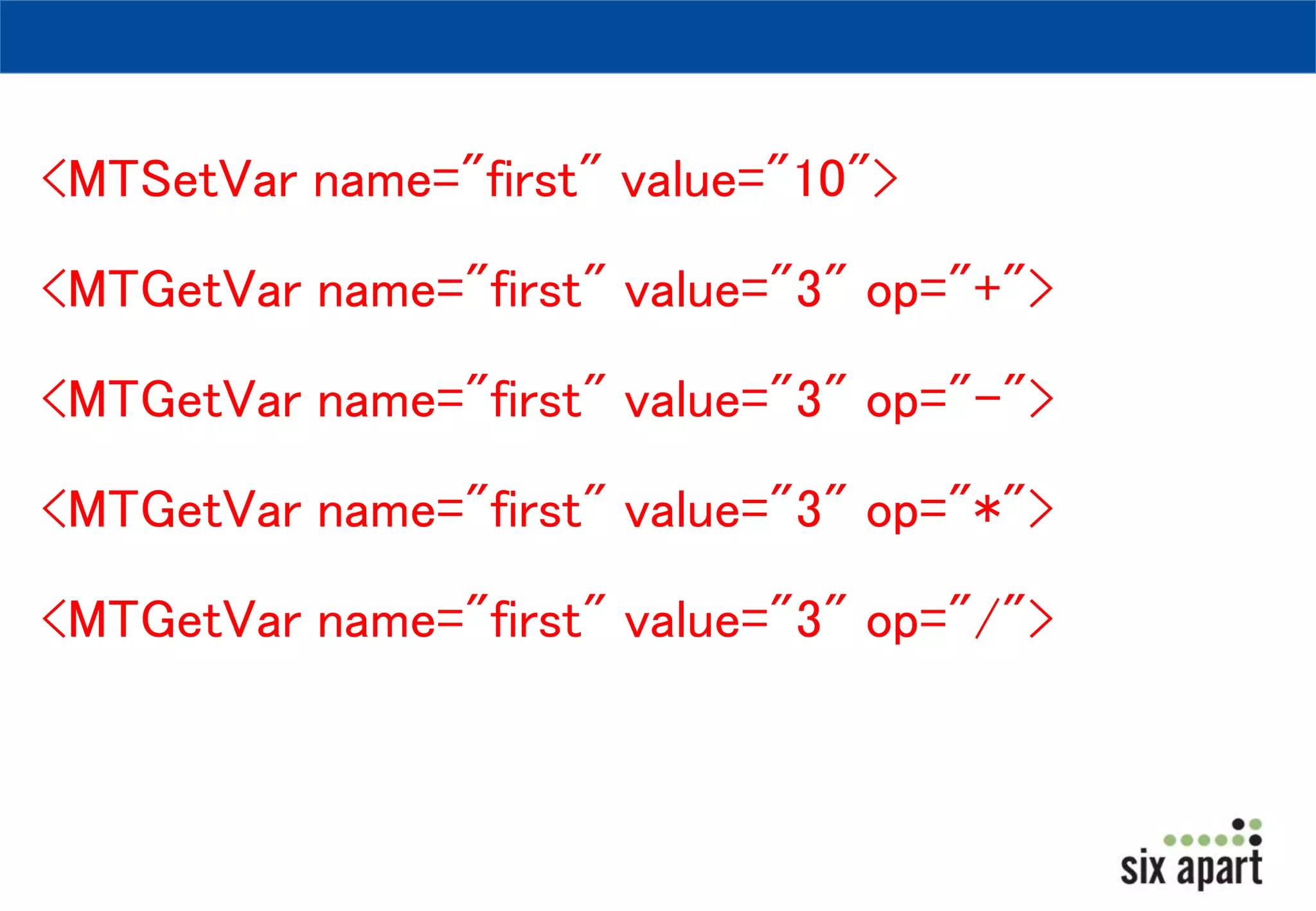 <MTSetVar name="first" value="10"> 
<MTGetVar name="first" value="3" op="+"> 
<MTGetVar name="first" value="3" op="-"> 
<MTGetVar name="first" value="3" op="*"> 
<MTGetVar name="first" value="3" op="/"> 
 