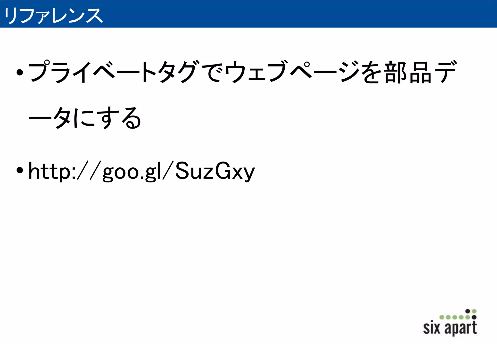 リファレンス 
• プライベートタグでウェブページを部品デ 
ータにする 
• http://goo.gl/SuzGxy 
 