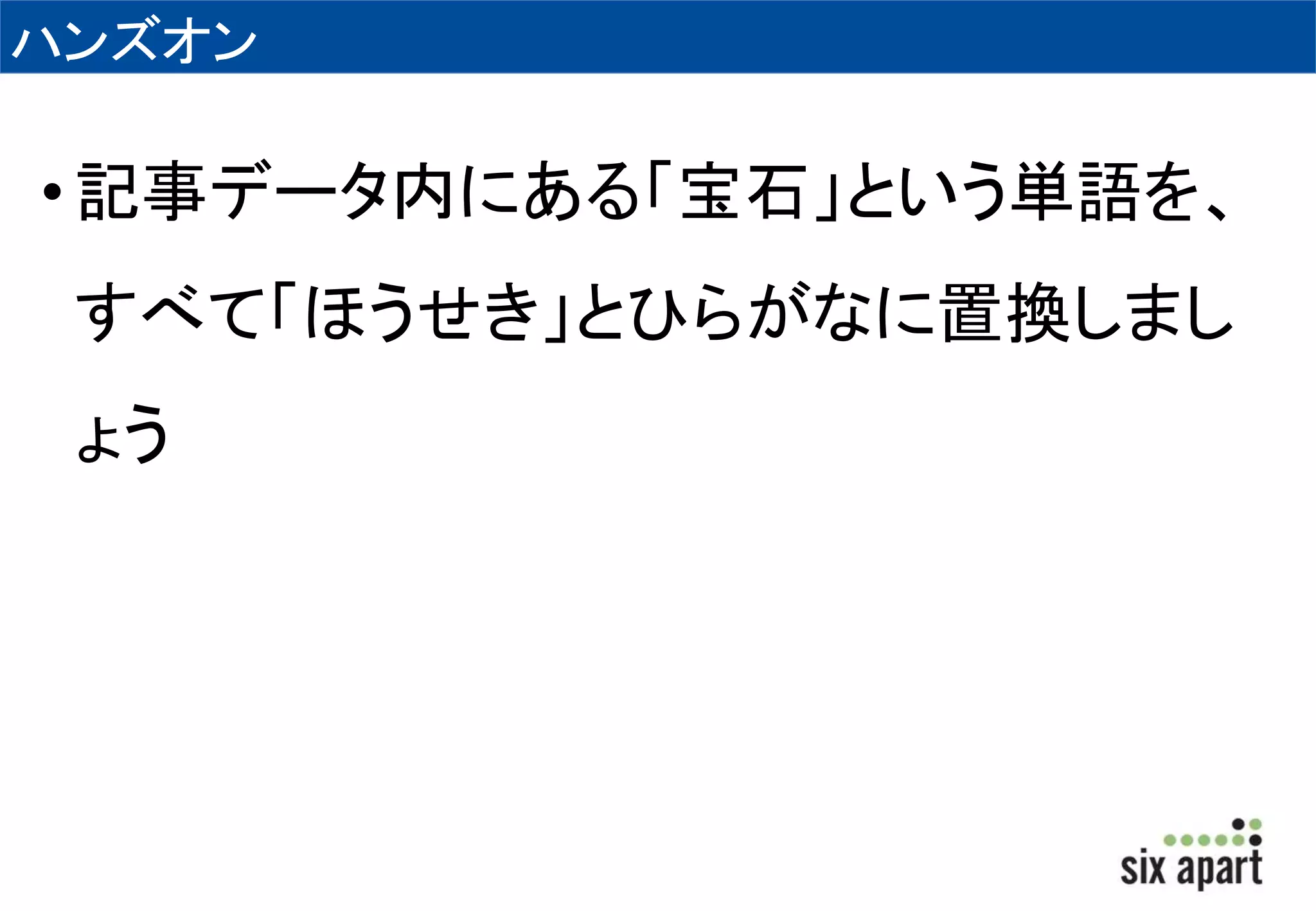 ハンズオン 
• 記事データ内にある「宝石」という単語を、 
すべて「ほうせき」とひらがなに置換しまし 
ょう 
 
