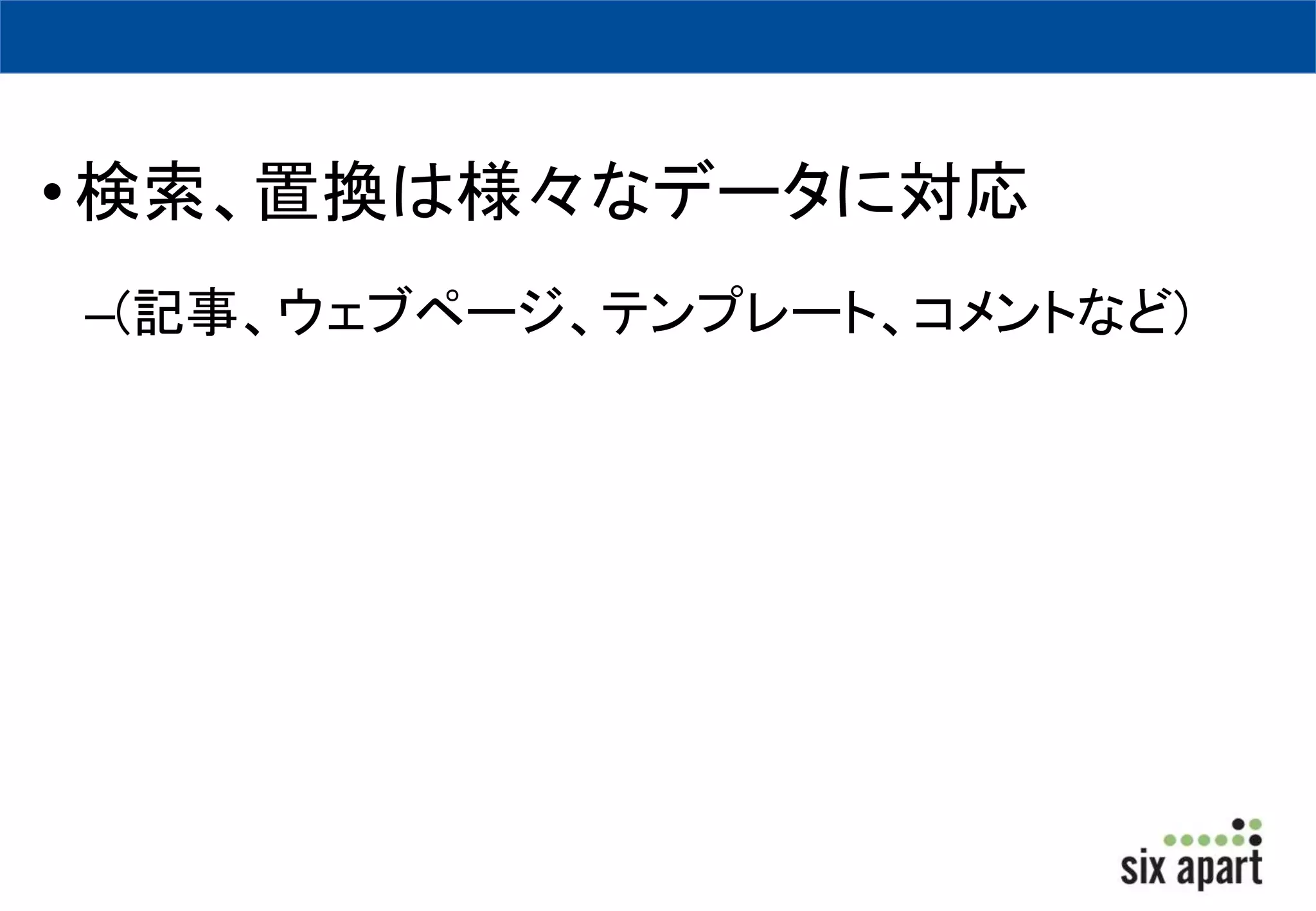 • 検索、置換は様々なデータに対応 
–(記事、ウェブページ、テンプレート、コメントなど) 
 