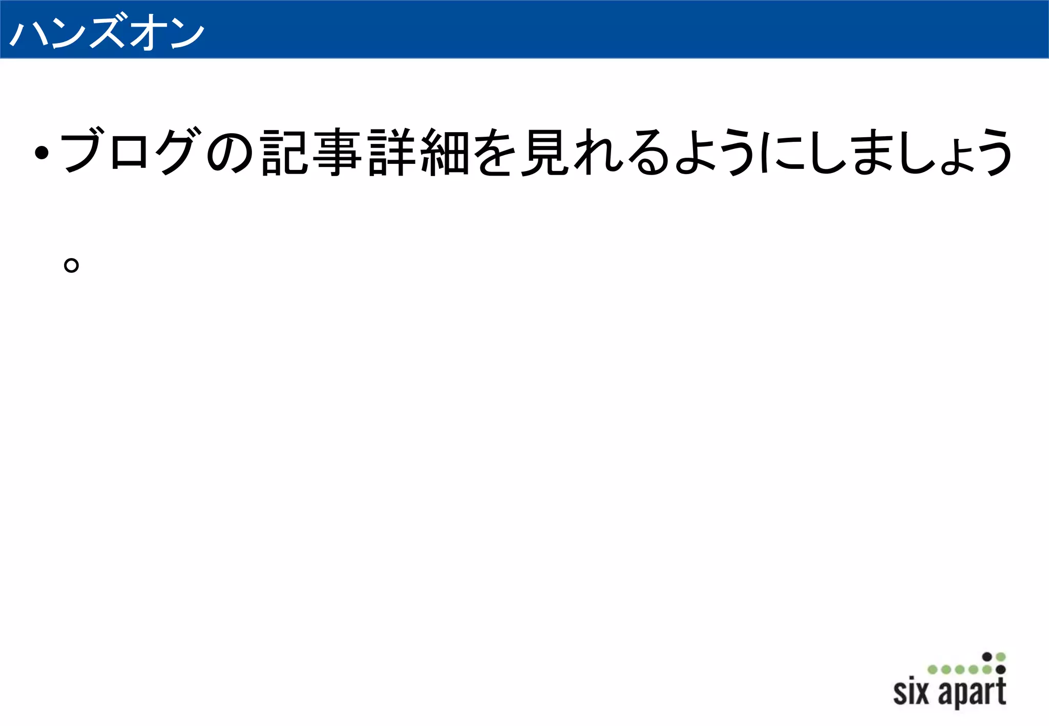 ハンズオン 
• ブログの記事詳細を見れるようにしましょう 
。 
 