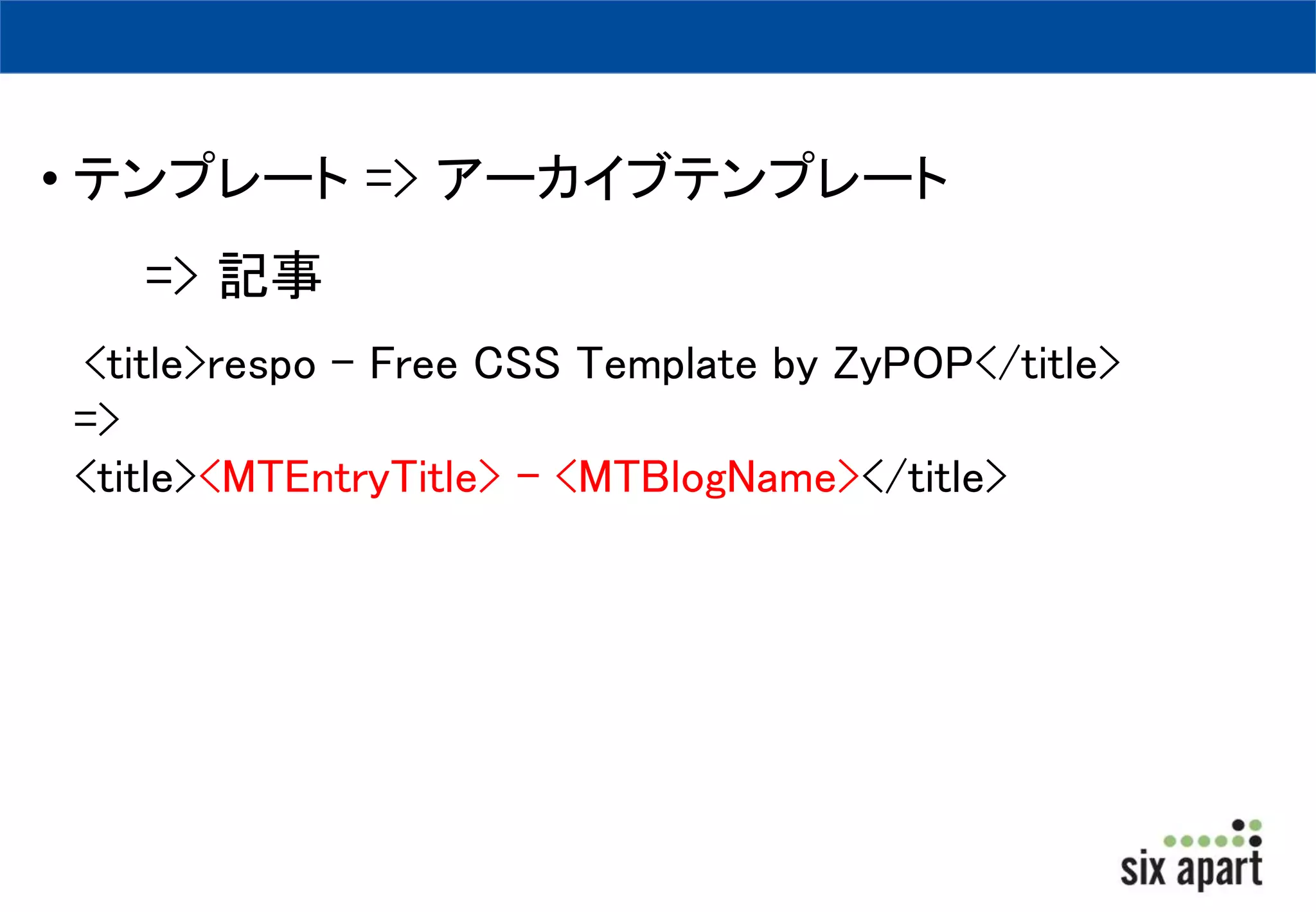 • テンプレート=> アーカイブテンプレート 
=> 記事 
<title>respo - Free CSS Template by ZyPOP</title> 
=> 
<title><MTEntryTitle> - <MTBlogName></title> 
 