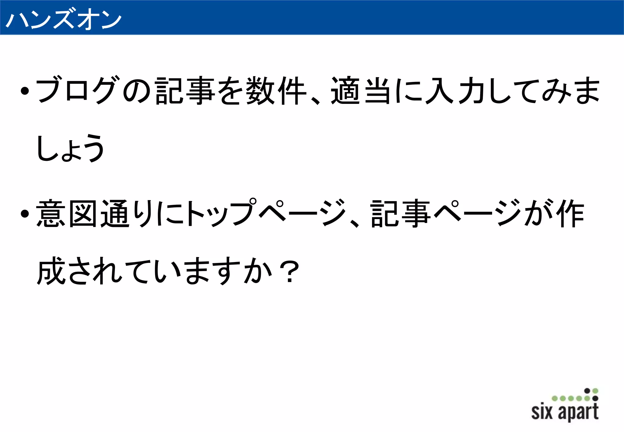 ハンズオン 
• ブログの記事を数件、適当に入力してみま 
しょう 
• 意図通りにトップページ、記事ページが作 
成されていますか？ 
 