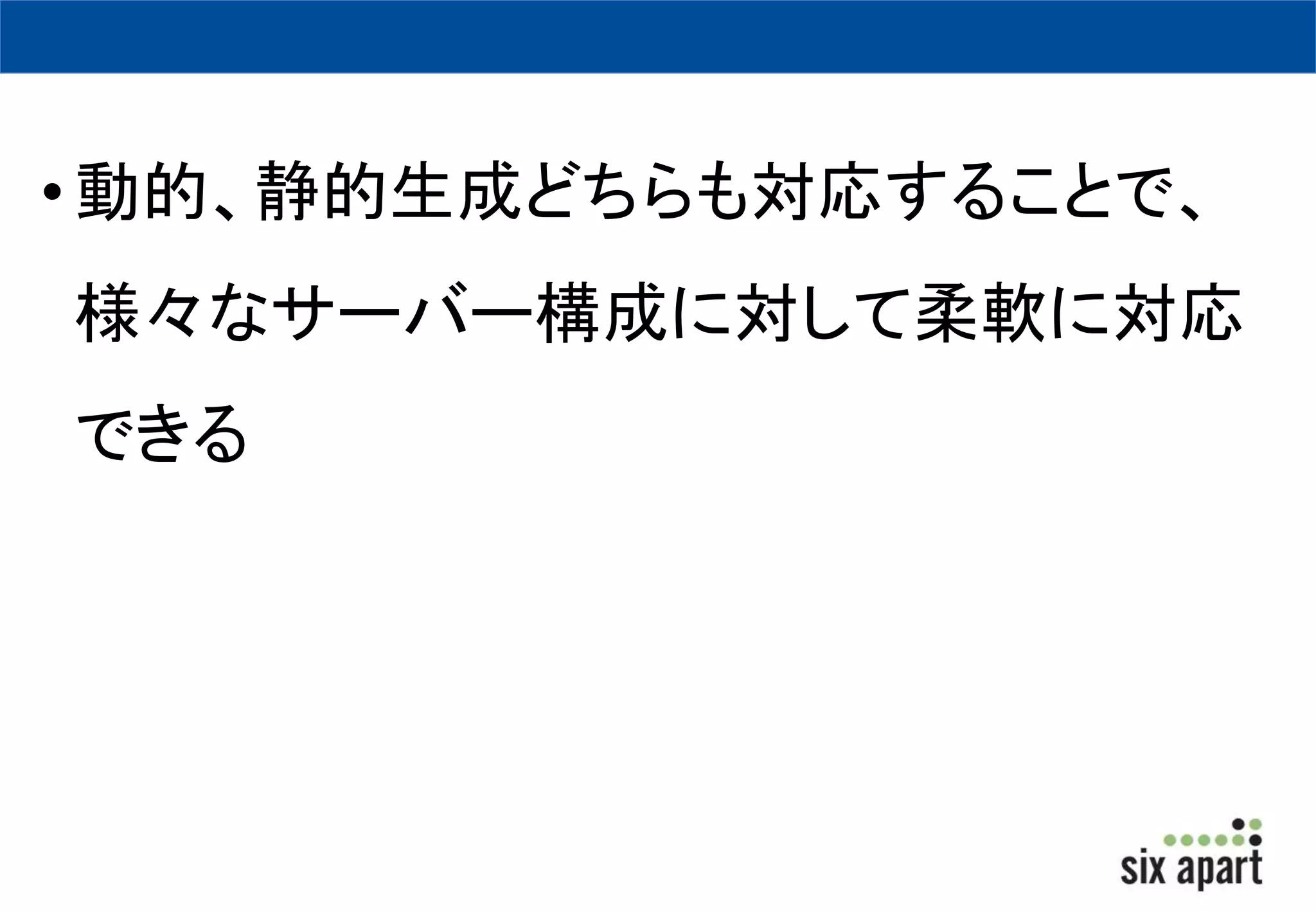 • 動的、静的生成どちらも対応することで、 
様々なサーバー構成に対して柔軟に対応 
できる 
 