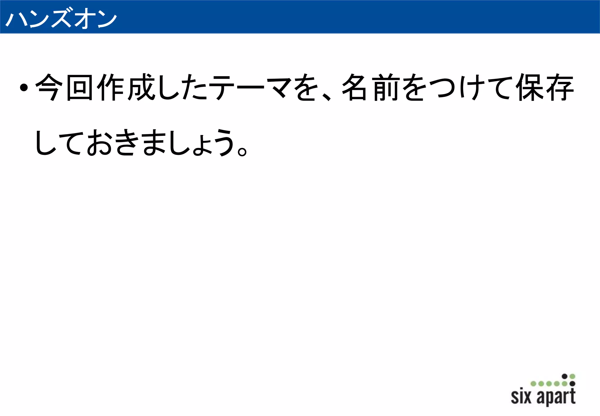 ハンズオン 
• 今回作成したテーマを、名前をつけて保存 
しておきましょう。 
 