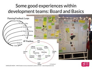 Some good experiences within 
development teams: Board and Basics 
ENERGIZED WORK / HMS President Victoria Embankment London EC4Y 0HJ / www.energizedwork.com 
 