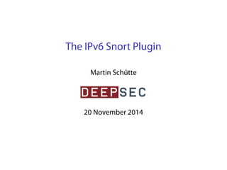 The IPv6 Snort Plugin 
Martin Schütte 
20 November 2014 
 