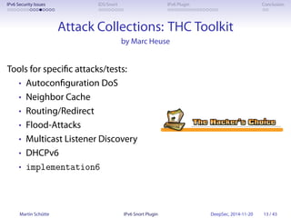 IPv6 Security Issues IDS/Snort IPv6 Plugin Conclusion 
Attack Collections: THC Toolkit 
by Marc Heuse 
Tools for specific ...