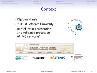IPv6 Security Issues IDS/Snort IPv6 Plugin Conclusion 
Context 
• Diploma thesis 
• 2011 at Potsdam University 
• part of ...