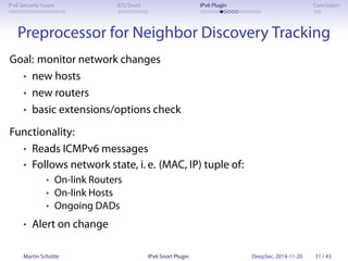 IPv6 Security Issues IDS/Snort IPv6 Plugin Conclusion 
Preprocessor for Neighbor Discovery Tracking 
Goal: monitor network...