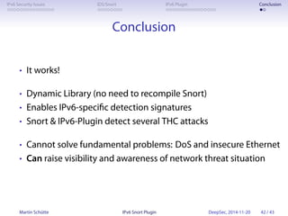 IPv6 Security Issues IDS/Snort IPv6 Plugin Conclusion 
Conclusion 
• It works! 
• Dynamic Library (no need to recompile Sn...