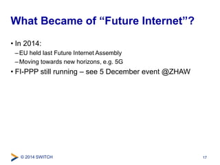 What Became of “Future Internet”? 
• In 2014: 
– EU held last Future Internet Assembly 
– Moving towards new horizons, e.g...