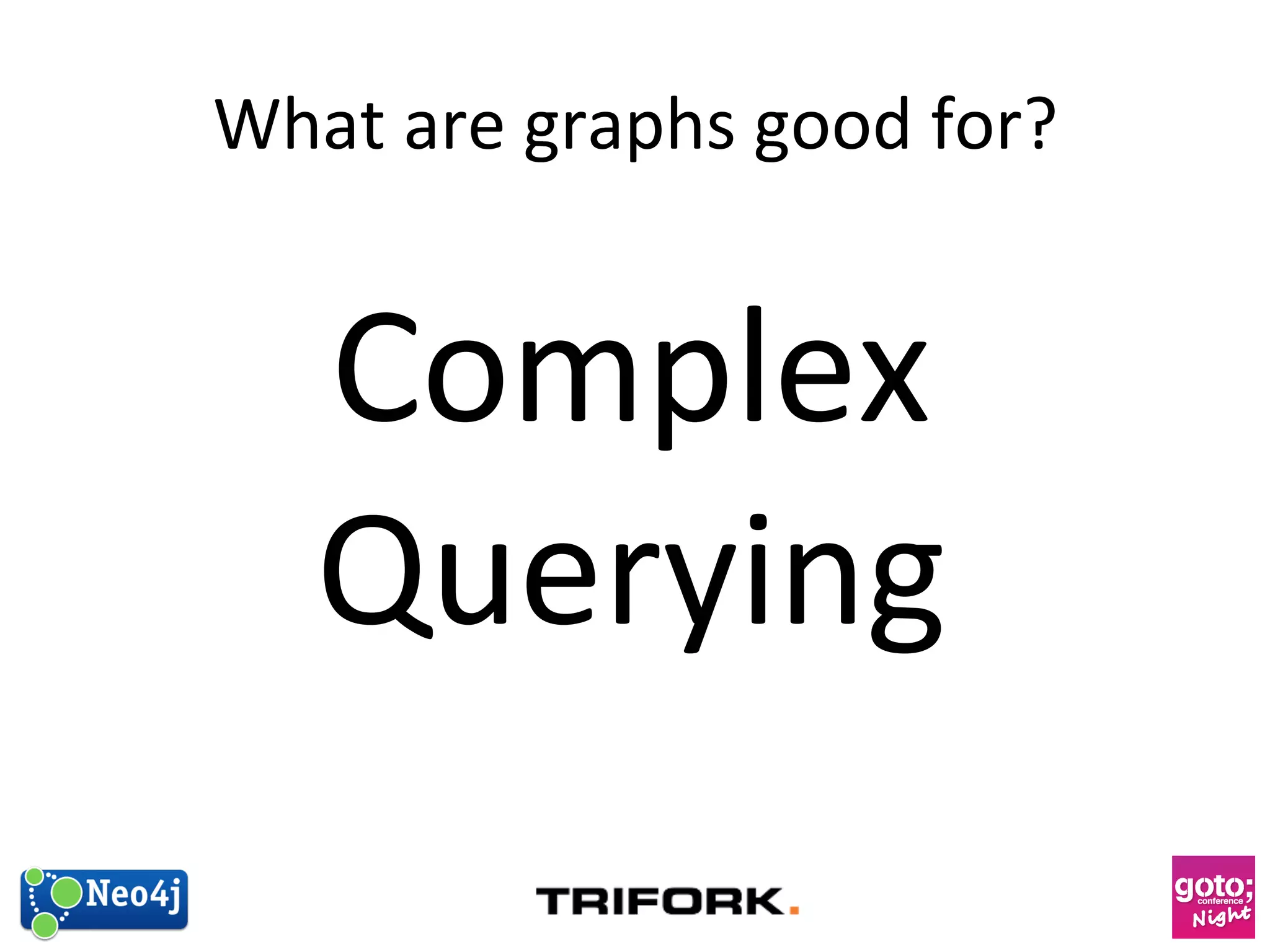 What 
are 
graphs 
good 
for? 
Complex 
Querying 
 