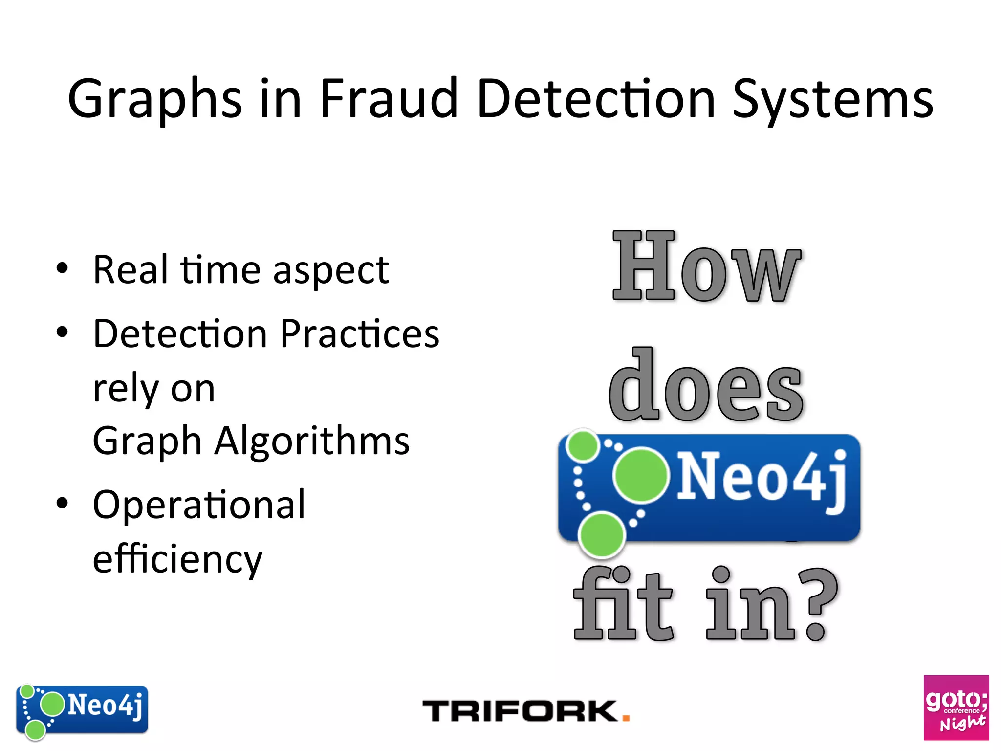 Graphs 
in 
Fraud 
Detec?on 
Systems 
• Real 
?me 
aspect 
• Detec?on 
Prac?ces 
rely 
on 
Graph 
Algorithms 
• Opera?onal 
efficiency 
 