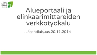 Alueportaali ja 
elinkaarimittareiden 
verkkotyökalu 
Jäsentilaisuus 20.11.2014 
 