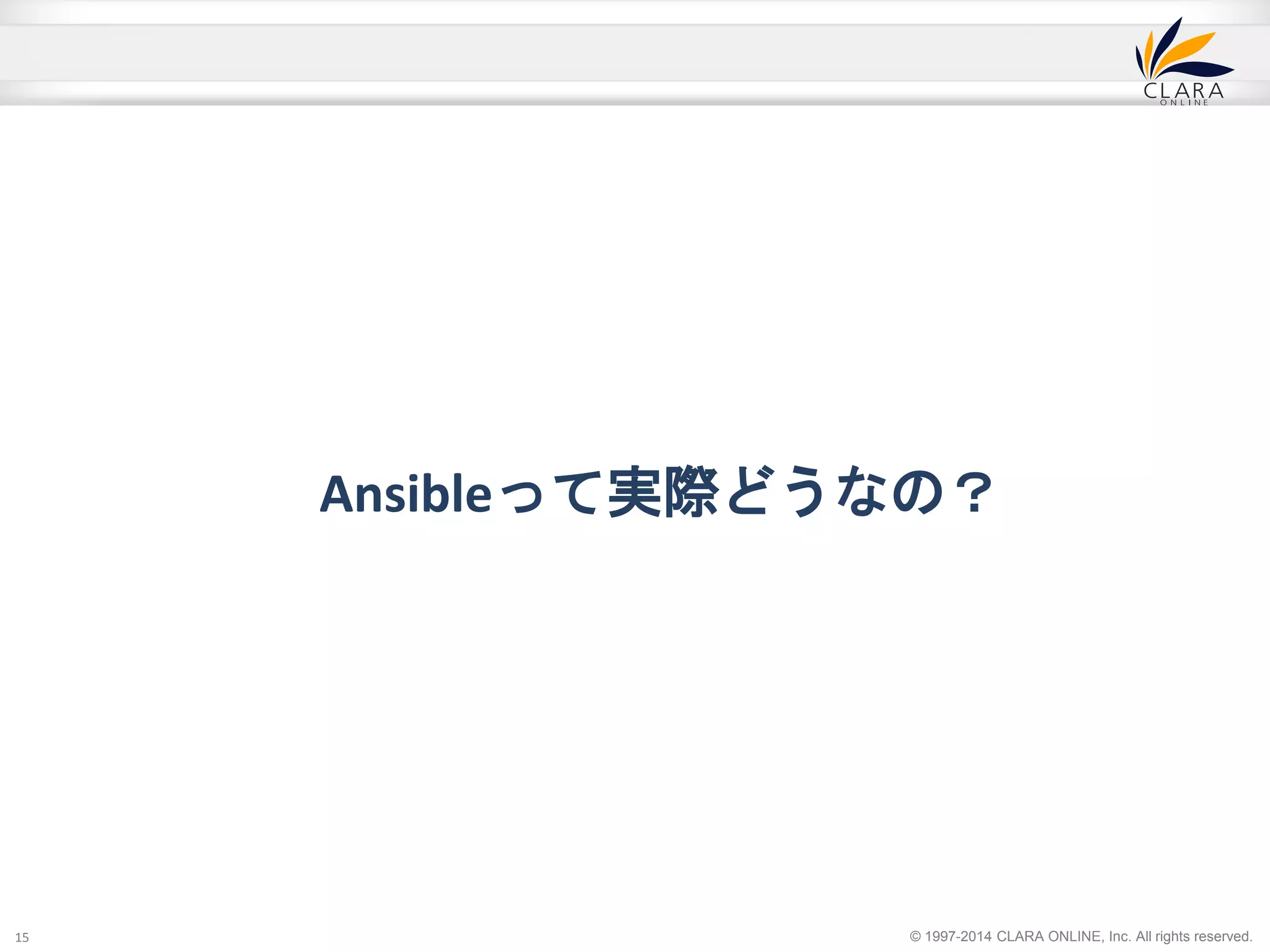 Ansibleって実際どうなの？ 
© 1997-2014 CLARA ONLINE, Inc. All rights reserved. 
15 
 