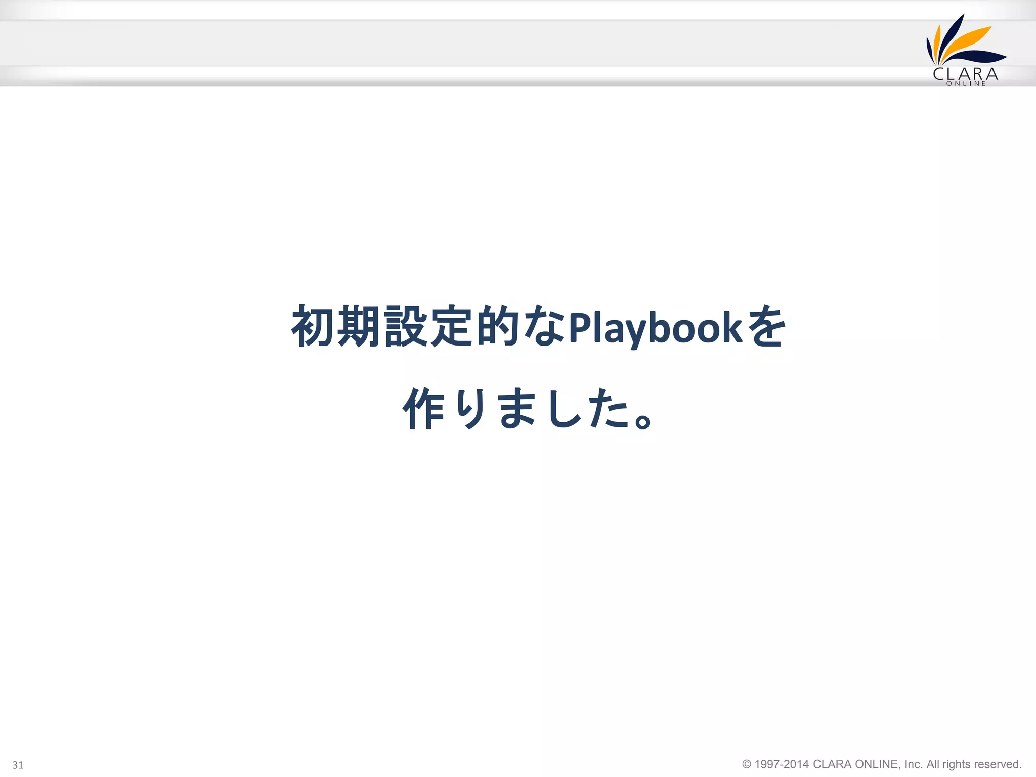 初期設定的なPlaybookを 
© 1997-2014 CLARA ONLINE, Inc. All rights reserved. 
作りました。 
31 
 