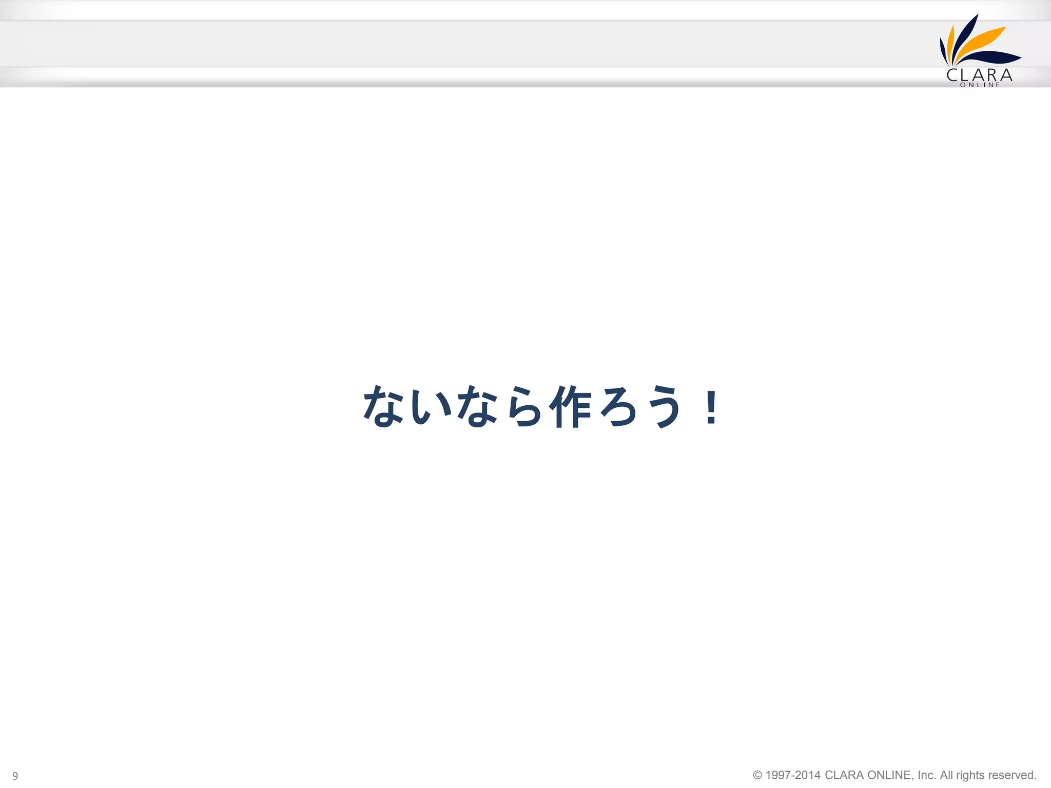 © 1997-2014 CLARA ONLINE, Inc. All rights reserved. 
ないなら作ろう！ 
9 
 