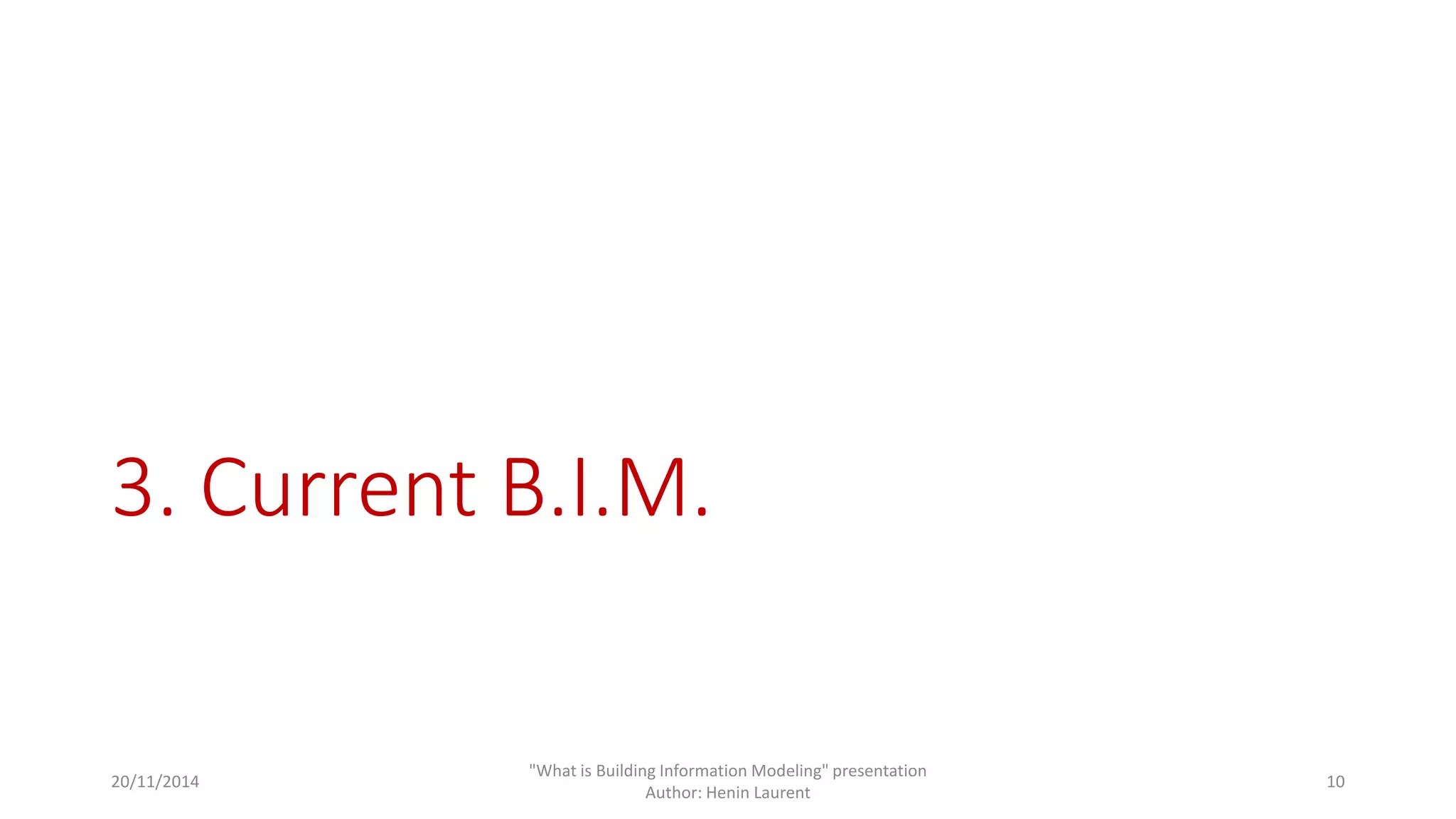 3. Current B.I.M. 
20/11/2014 
"What is Building Information Modeling" presentation 
Author: Henin Laurent 
10 
 