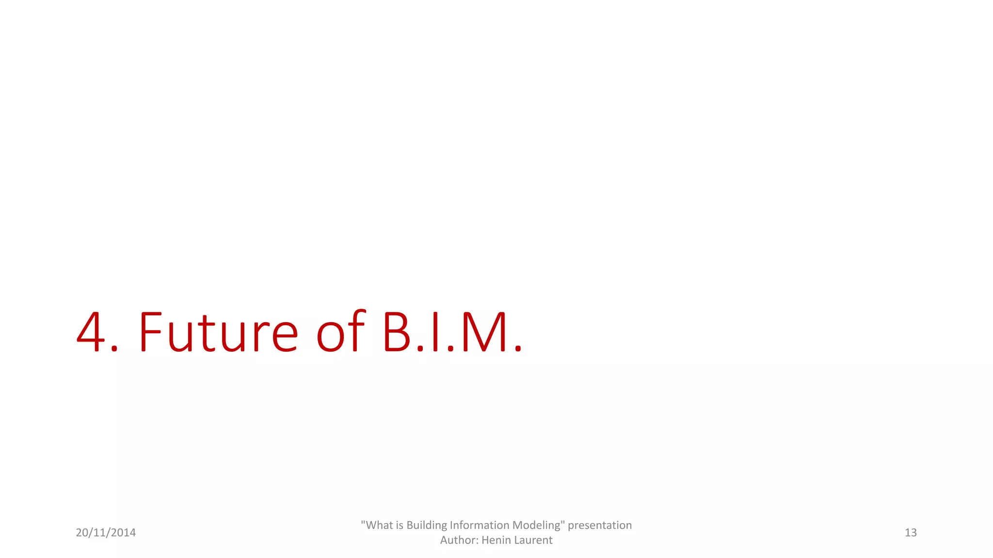 4. Future of B.I.M. 
20/11/2014 
"What is Building Information Modeling" presentation 
Author: Henin Laurent 
13 
 