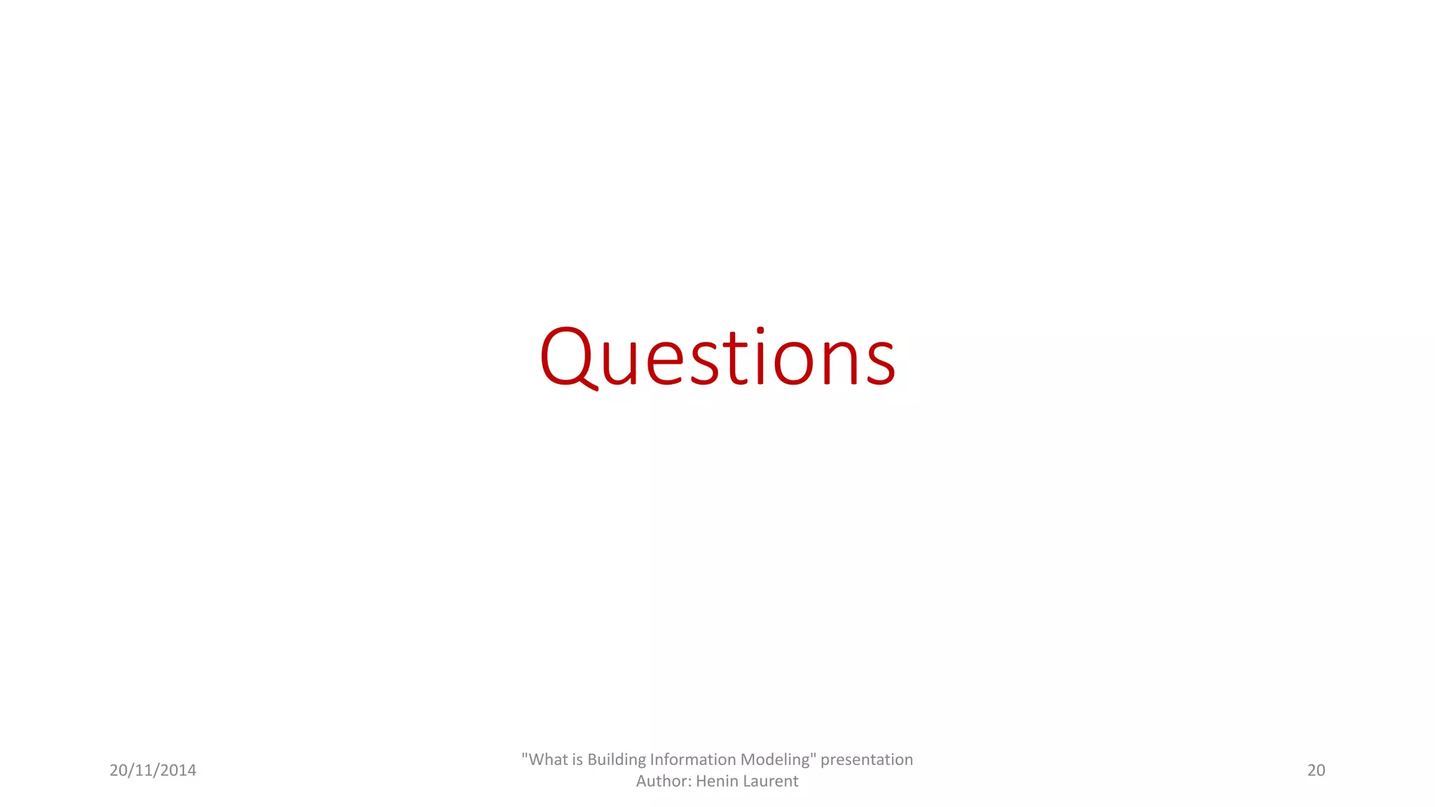 Questions 
20/11/2014 
"What is Building Information Modeling" presentation 
Author: Henin Laurent 
20 
