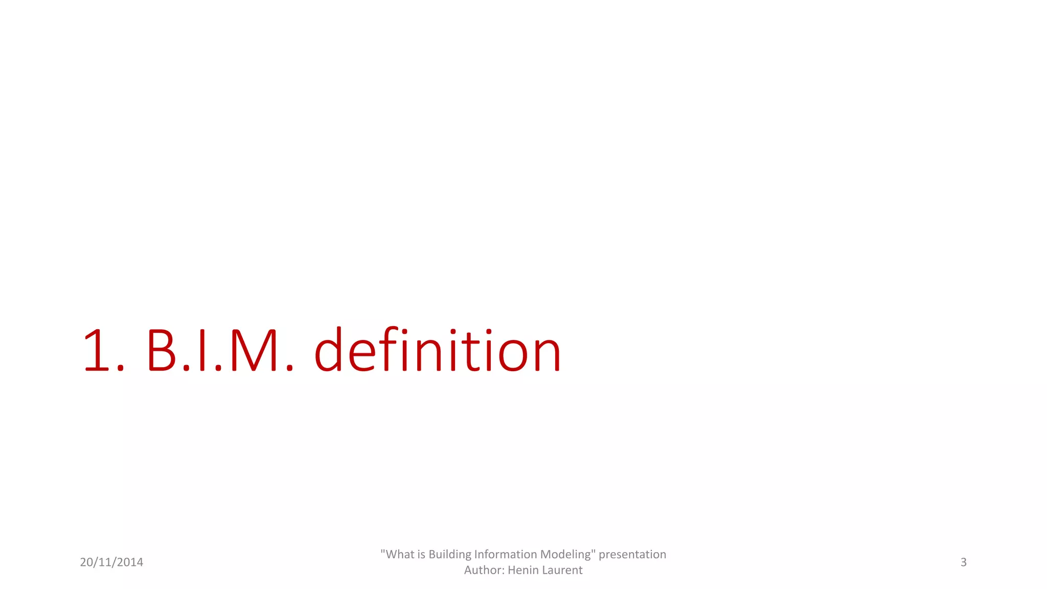 1. B.I.M. definition 
20/11/2014 
"What is Building Information Modeling" presentation 
Author: Henin Laurent 
3 
 