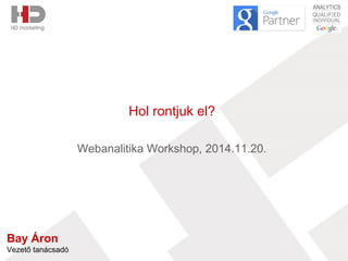Hol rontjuk el? 
Webanalitika Workshop, 2014.11.20. 
Bay Áron 
Vezető tanácsadó 
 