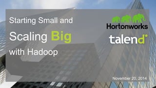 © Talend 2014 
1 
Starting Small and 
Scaling Big 
with Hadoop 
November 20, 2014  