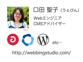 口田 聖子（うぇびん） 
Webエンジニア 
CMSアドバイザー 
梅酒は水 
etc… 
http://webbingstudio.com/ 
 