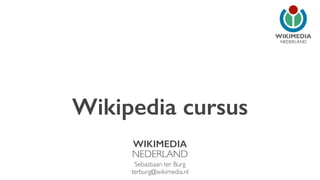 NEDERLAND 
Wikipedia cursus 
WIKIMEDIA 
NEDERLAND 
Sebastiaan ter Burg 
terburg@wikimedia.nl 
 