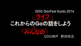 GDG DevFest Kyoto 2014 
䝷䜲䝣 
䛣䜜䛛䜙䛾Go䛾ヰ䜢䛧䜘䛖 
䜏䜣䛺䛾 
GDG⚄ᡞ䚷㔝⏣ᝅᚿ 
 