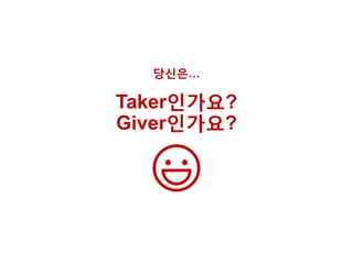 당신은…
Taker인가요?
Giver인가요?
 