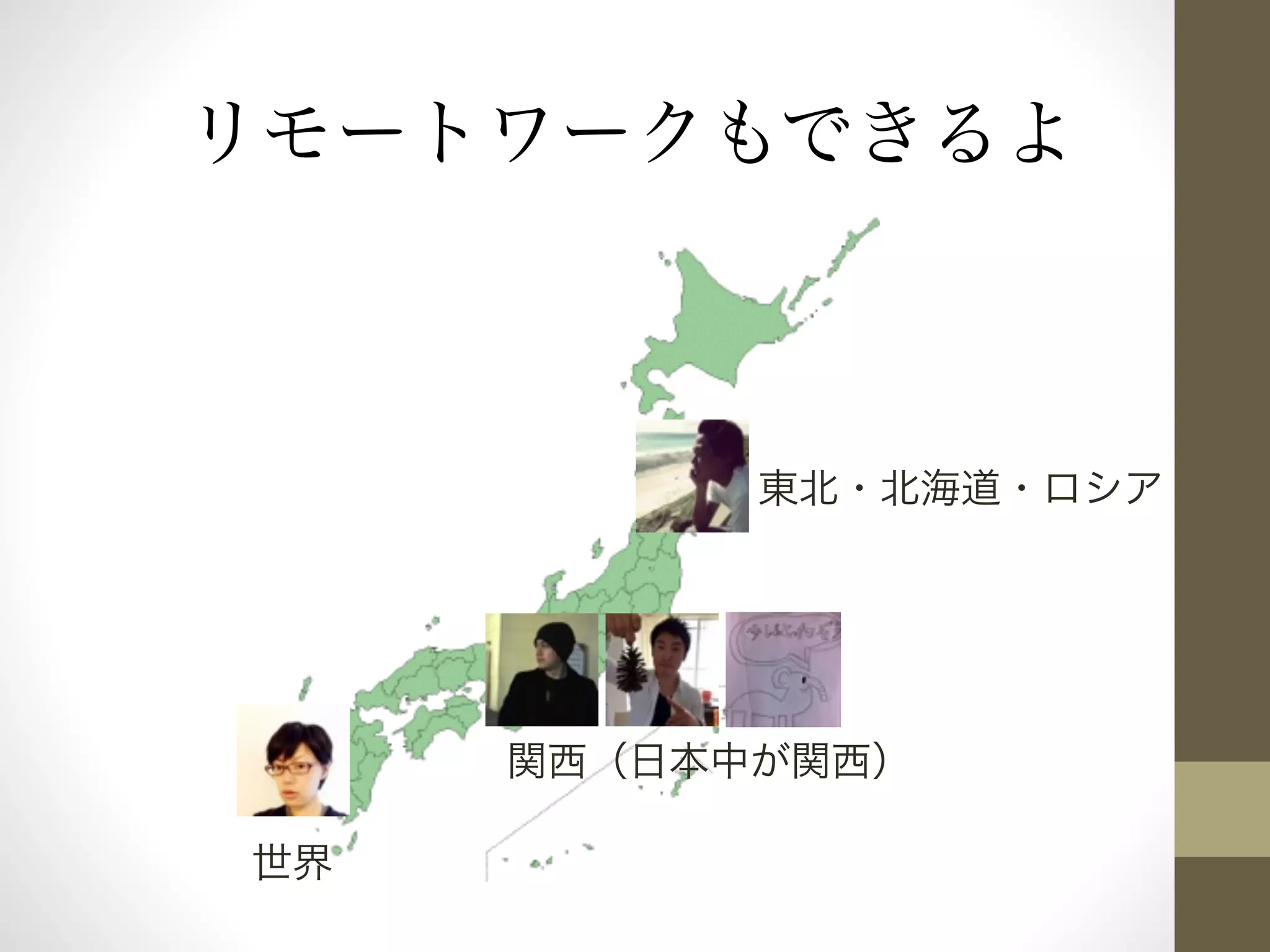 リモートワークもできるよ 
東北・北海道・ロシア 
関西（日本中が関西） 
世界 
 