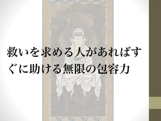 救いを求める人があればす 
ぐに助ける無限の包容力 
 