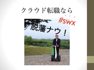 クラウド転職なら 
•• • 
#swx 
 