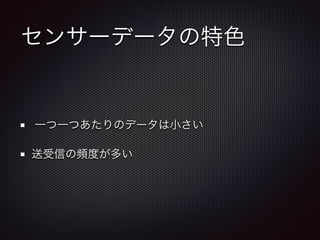 センサーデータの特色 
一つ一つあたりのデータは小さい 
送受信の頻度が多い 
 