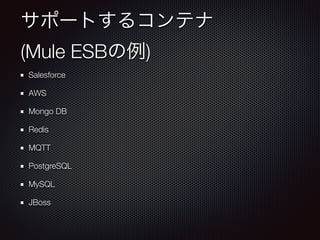 サポートするコンテナ 
(Mule ESBの例) 
Salesforce 
AWS 
Mongo DB 
Redis 
MQTT 
PostgreSQL 
MySQL 
JBoss 
 
