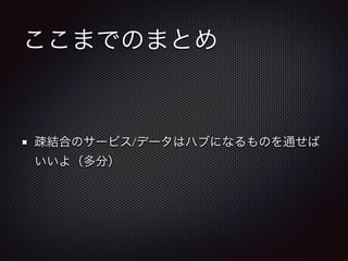 ここまでのまとめ 
疎結合のサービス/データはハブになるものを通せば 
いいよ（多分） 
 