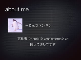 about me 
←こんなペンギン 
恵比寿でherokuとかsalesforceとか 
使ってSIしてます 
 
